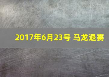 2017年6月23号 马龙退赛